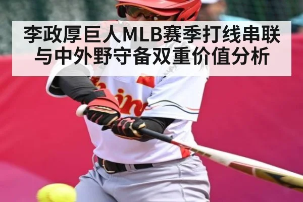 李政厚巨人MLB赛季打线串联与中外野守备双重价值分析
